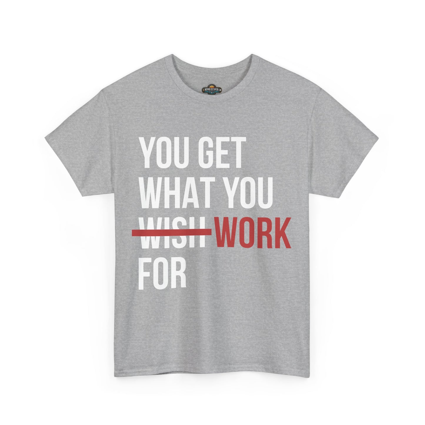 You Get What You Work For - Motivational Tee