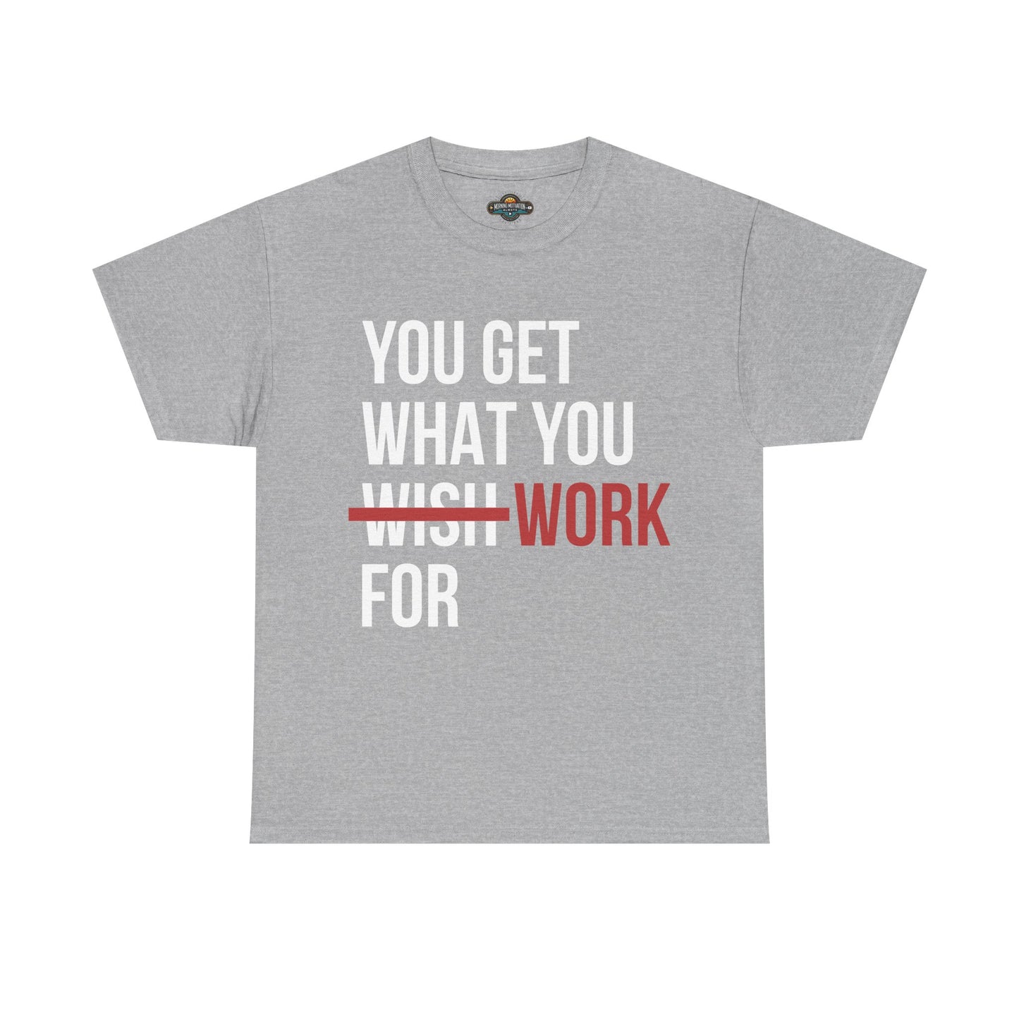 You Get What You Work For - Motivational Tee