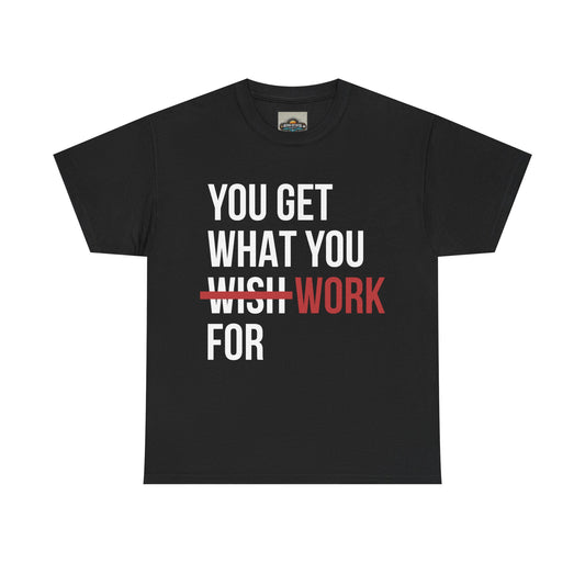 You Get What You Work For - Motivational Tee