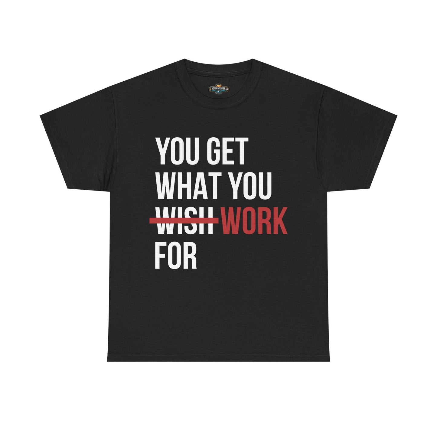 You Get What You Work For - Motivational Tee